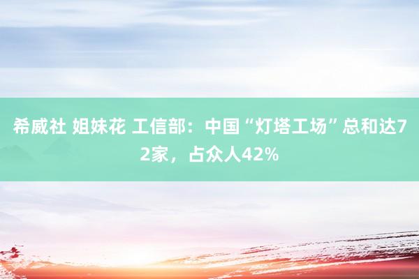 希威社 姐妹花 工信部：中国“灯塔工场”总和达72家，占众人42%