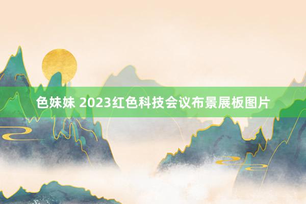 色妹妹 2023红色科技会议布景展板图片