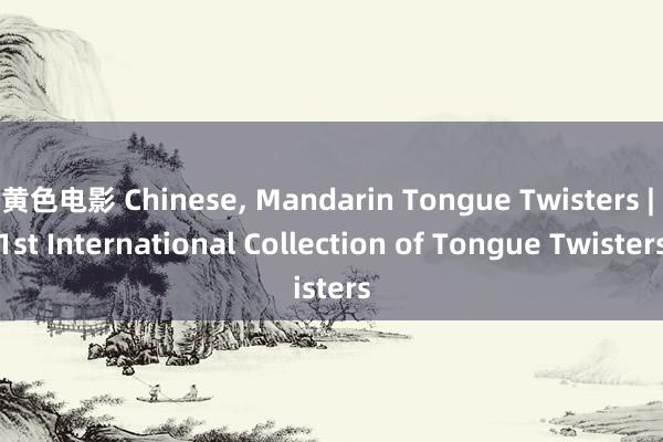 黄色电影 Chinese， Mandarin Tongue Twisters | 1st International Collection of Tongue Twisters