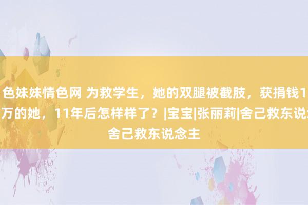 色妹妹情色网 为救学生，她的双腿被截肢，获捐钱1000万的她，11年后怎样样了？|宝宝|张丽莉|舍己救东说念主