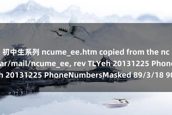 初中生系列 ncume_ee.htm copied from the ncume_ee mailbox /var/mail/ncume_ee， rev TLYeh 20131225 PhoneNumbersMasked 89/3/18 90，11，14