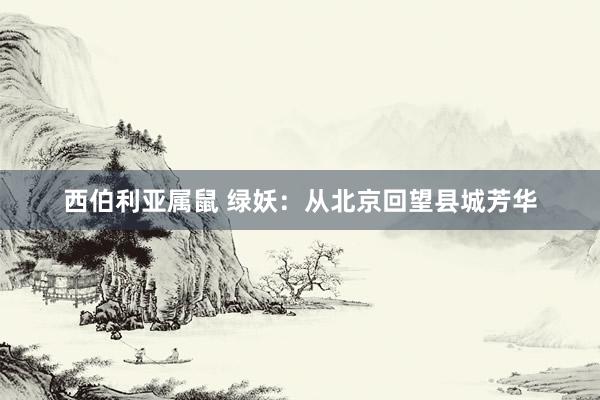 西伯利亚属鼠 绿妖：从北京回望县城芳华