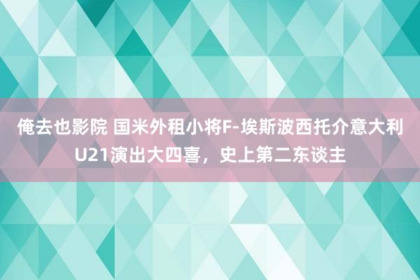 俺去也影院 国米外租小将F-埃斯波西托介意大利U21演出大四喜，史上第二东谈主