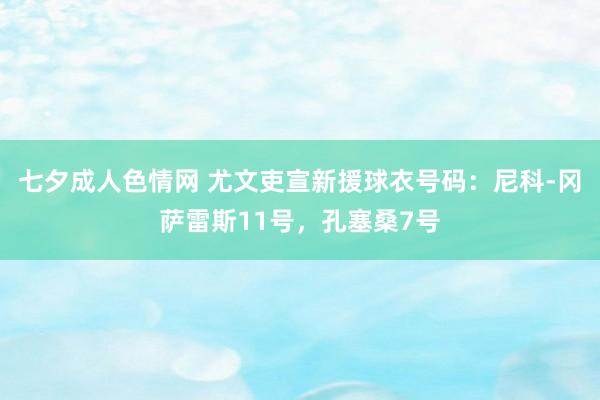 七夕成人色情网 尤文吏宣新援球衣号码：尼科-冈萨雷斯11号，孔塞桑7号