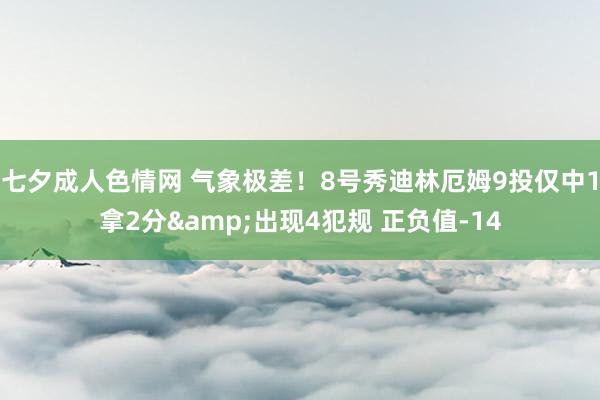七夕成人色情网 气象极差！8号秀迪林厄姆9投仅中1拿2分&出现4犯规 正负值-14