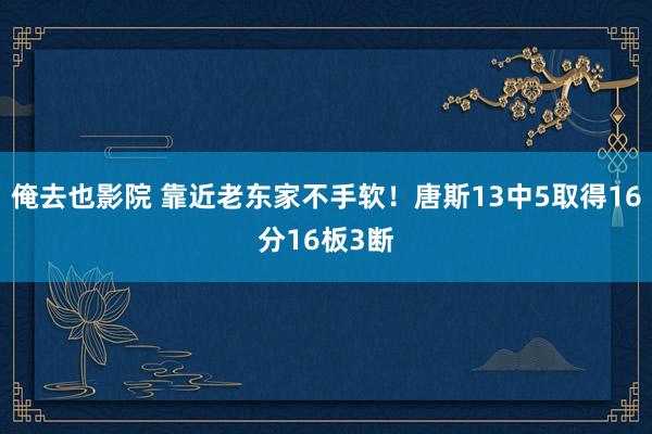 俺去也影院 靠近老东家不手软！唐斯13中5取得16分16板3断