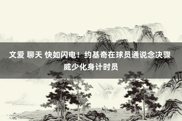 文爱 聊天 快如闪电！约基奇在球员通说念决骤 威少化身计时员