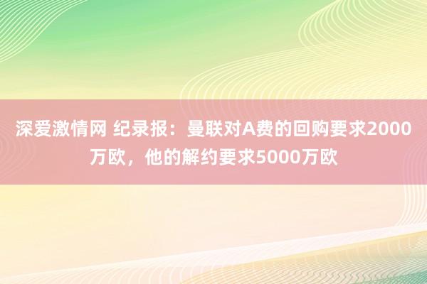 深爱激情网 纪录报：曼联对A费的回购要求2000万欧，他的解约要求5000万欧