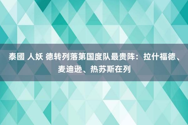 泰國 人妖 德转列落第国度队最贵阵：拉什福德、麦迪逊、热苏斯在列