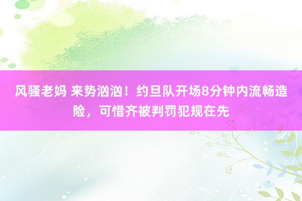 风骚老妈 来势汹汹！约旦队开场8分钟内流畅造险，可惜齐被判罚犯规在先
