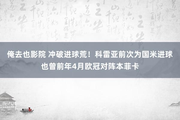 俺去也影院 冲破进球荒！科雷亚前次为国米进球也曾前年4月欧冠对阵本菲卡