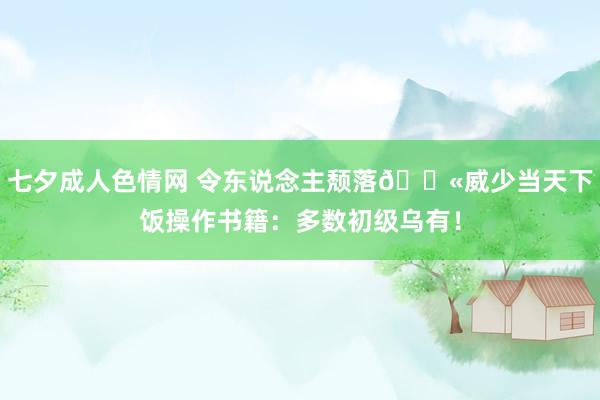 七夕成人色情网 令东说念主颓落😫威少当天下饭操作书籍：多数初级乌有！