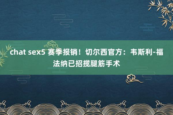 chat sex5 赛季报销！切尔西官方：韦斯利-福法纳已招揽腿筋手术